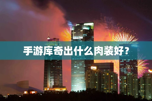 手游库奇出什么肉装好？