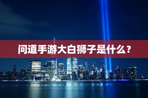 问道手游大白狮子是什么？