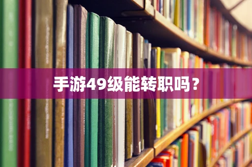 手游49级能转职吗？