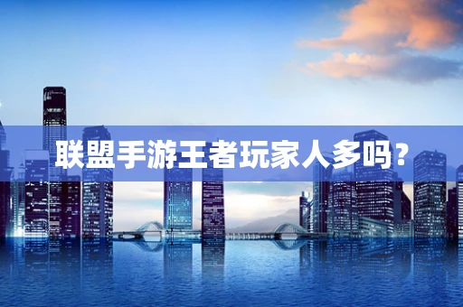 联盟手游王者玩家人多吗？