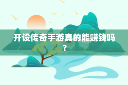 开设传奇手游真的能赚钱吗？