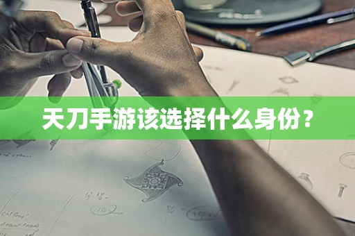 天刀手游该选择什么身份？