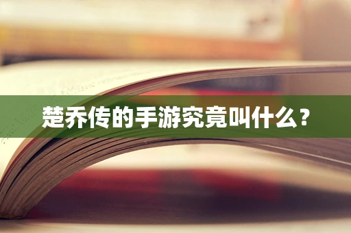 楚乔传的手游究竟叫什么？