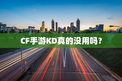 CF手游KD真的没用吗？