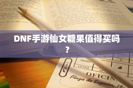 DNF手游仙女糖果值得买吗？
