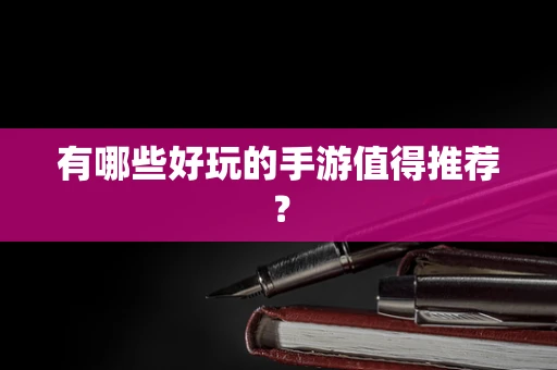 有哪些好玩的手游值得推荐？