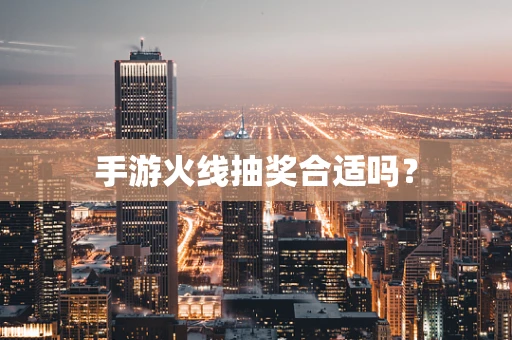 手游火线抽奖合适吗？