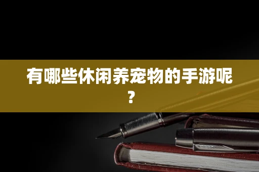 有哪些休闲养宠物的手游呢？