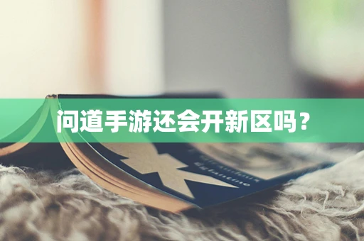 问道手游还会开新区吗？